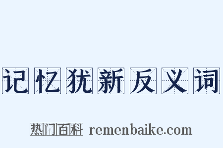 记忆犹新反义词是什么意思的图片